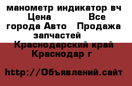 манометр индикатор вч › Цена ­ 1 000 - Все города Авто » Продажа запчастей   . Краснодарский край,Краснодар г.